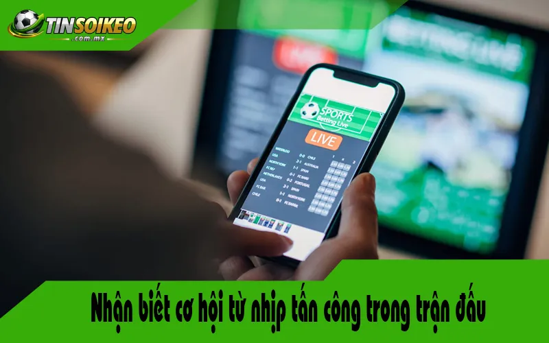 Nhận biết cơ hội từ nhịp tấn công trong trận đấu